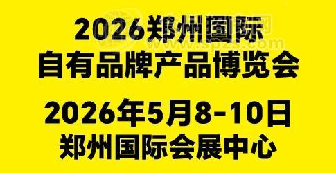 2026郑州国际自有品牌产品博览会招商已全面启动！